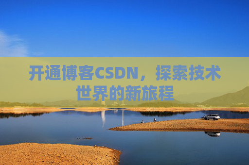 开通博客CSDN，探索技术世界的新旅程